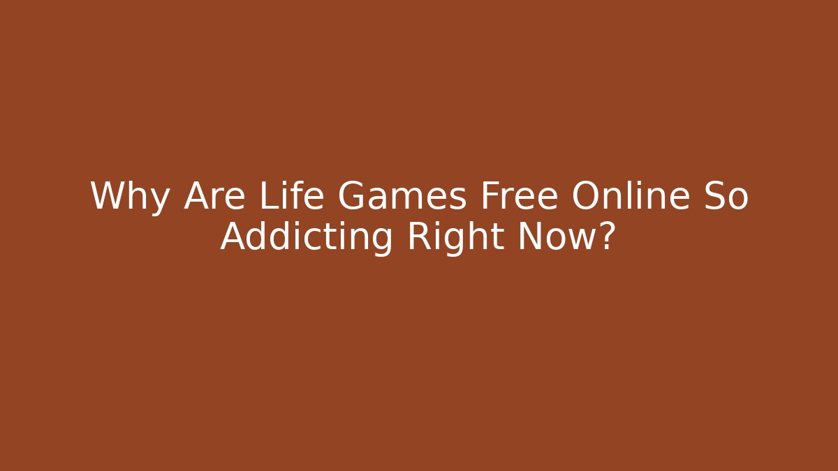 Why Are Life Games Free Online So Addicting Right Now?