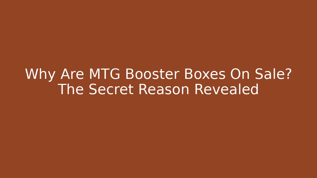 Why Are MTG Booster Boxes On Sale? The Secret Reason Revealed