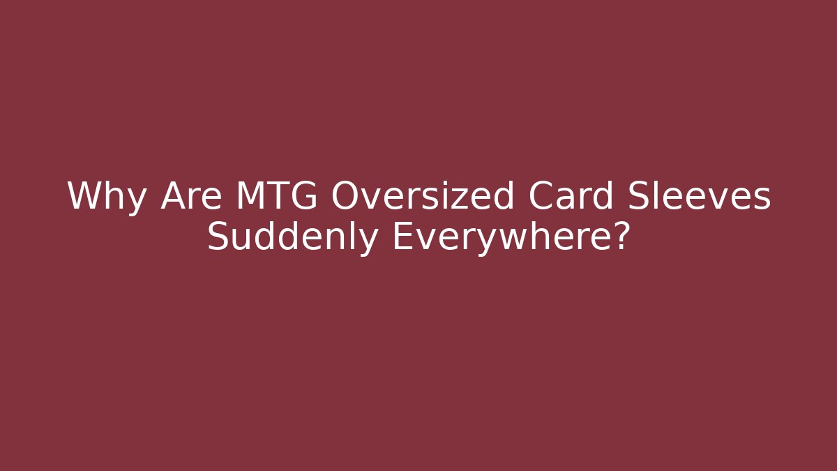 Why Are MTG Oversized Card Sleeves Suddenly Everywhere?