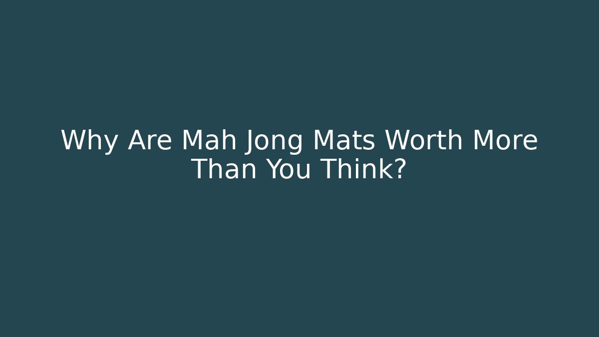 Why Are Mah Jong Mats Worth More Than You Think?