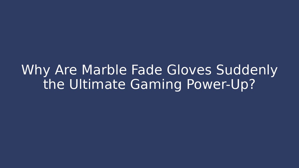 Why Are Marble Fade Gloves Suddenly the Ultimate Gaming Power-Up?