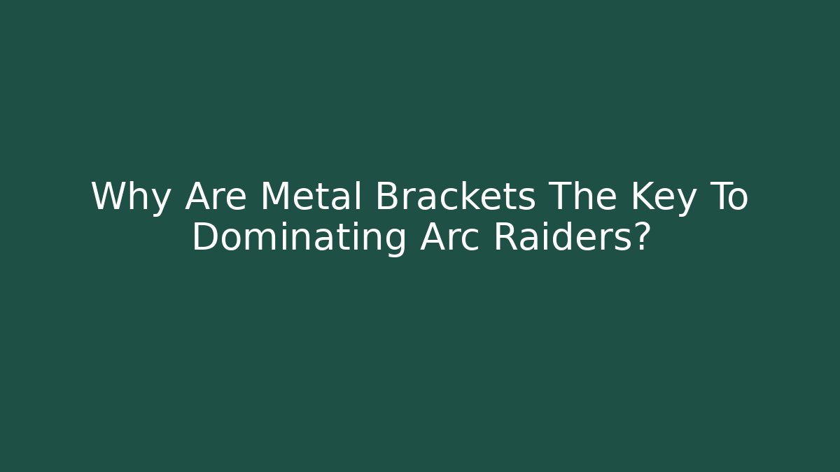Why Are Metal Brackets The Key To Dominating Arc Raiders?