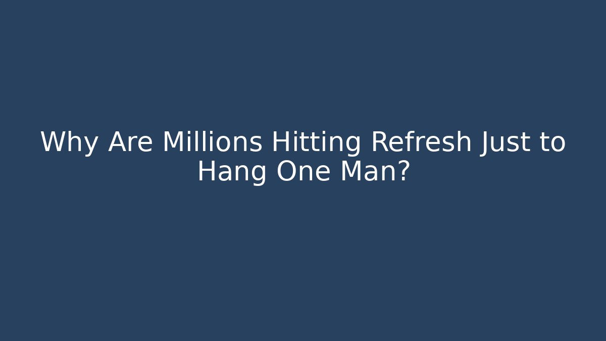 Why Are Millions Hitting Refresh Just to Hang One Man?