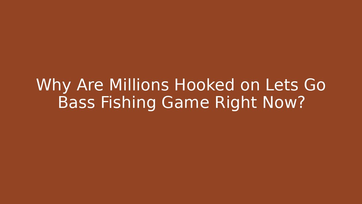Why Are Millions Hooked on Lets Go Bass Fishing Game Right Now?
