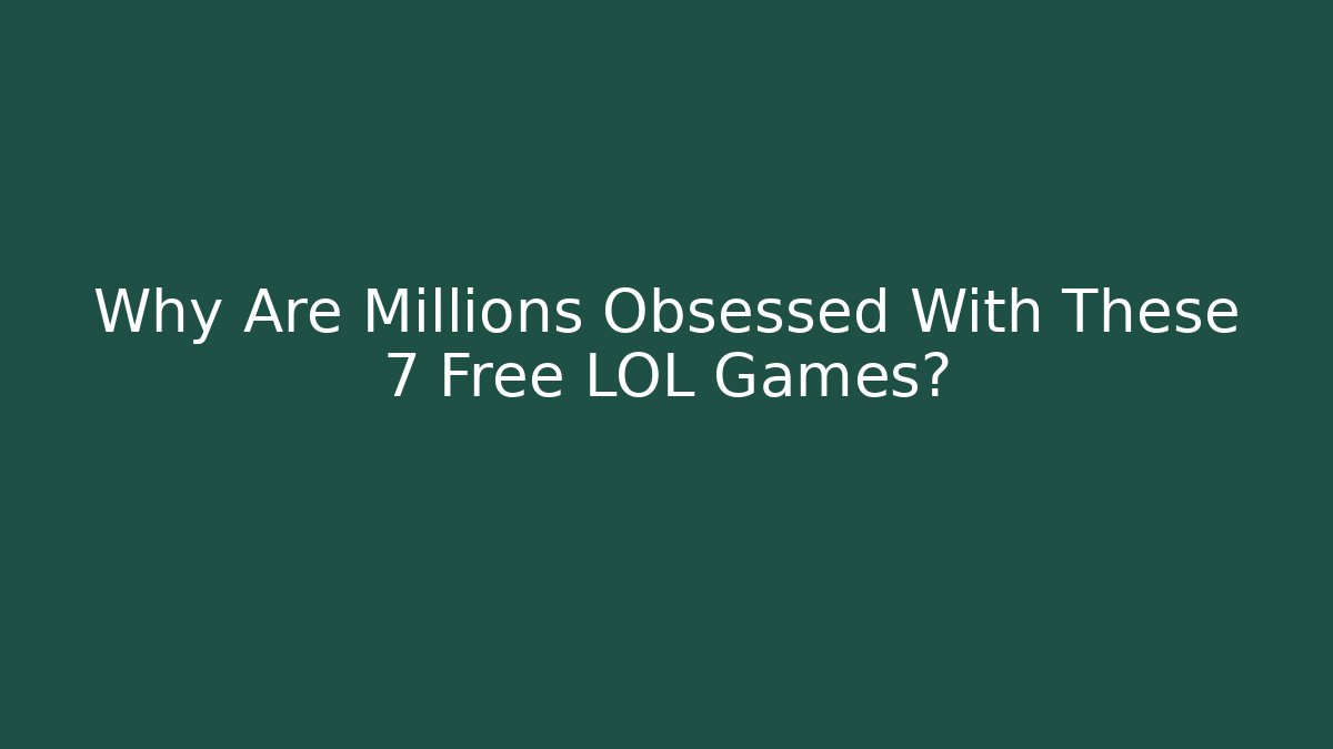 Why Are Millions Obsessed With These 7 Free LOL Games?