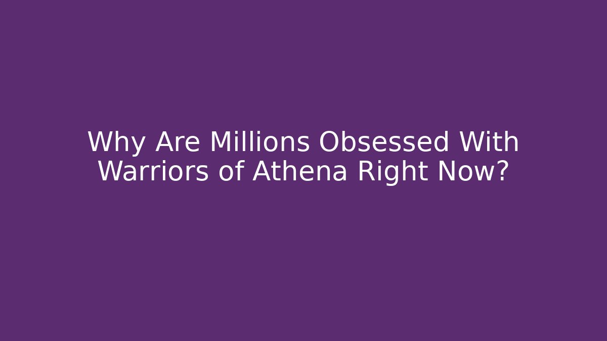 Why Are Millions Obsessed With Warriors of Athena Right Now?