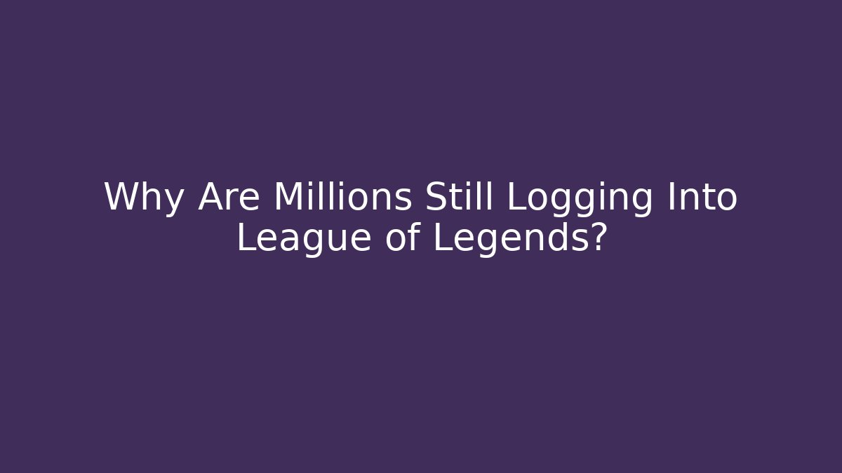 Why Are Millions Still Logging Into League of Legends?