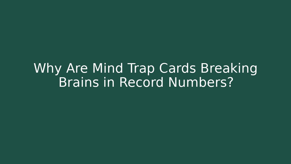 Why Are Mind Trap Cards Breaking Brains in Record Numbers?