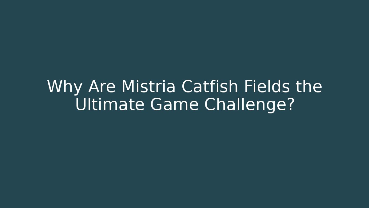 Why Are Mistria Catfish Fields the Ultimate Game Challenge?
