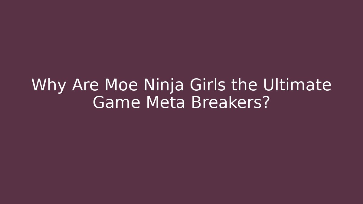Why Are Moe Ninja Girls the Ultimate Game Meta Breakers? - Método de Aprovação