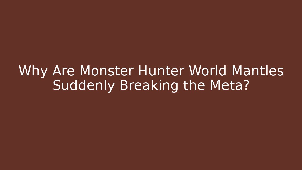 Why Are Monster Hunter World Mantles Suddenly Breaking the Meta?