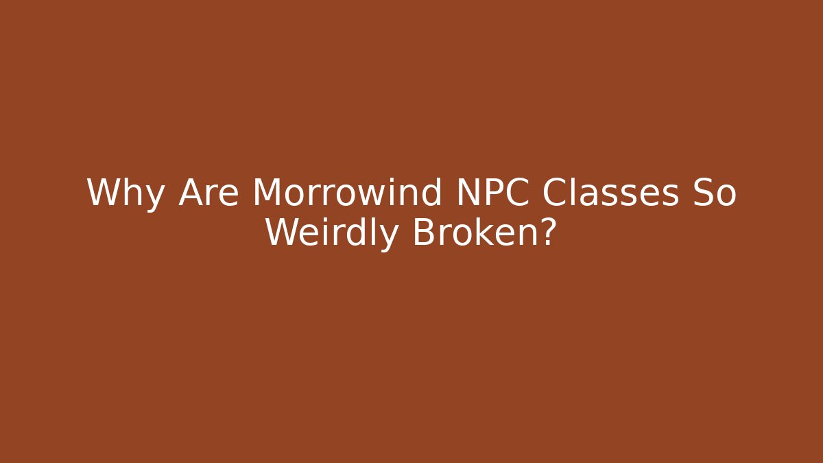 Why Are Morrowind NPC Classes So Weirdly Broken?