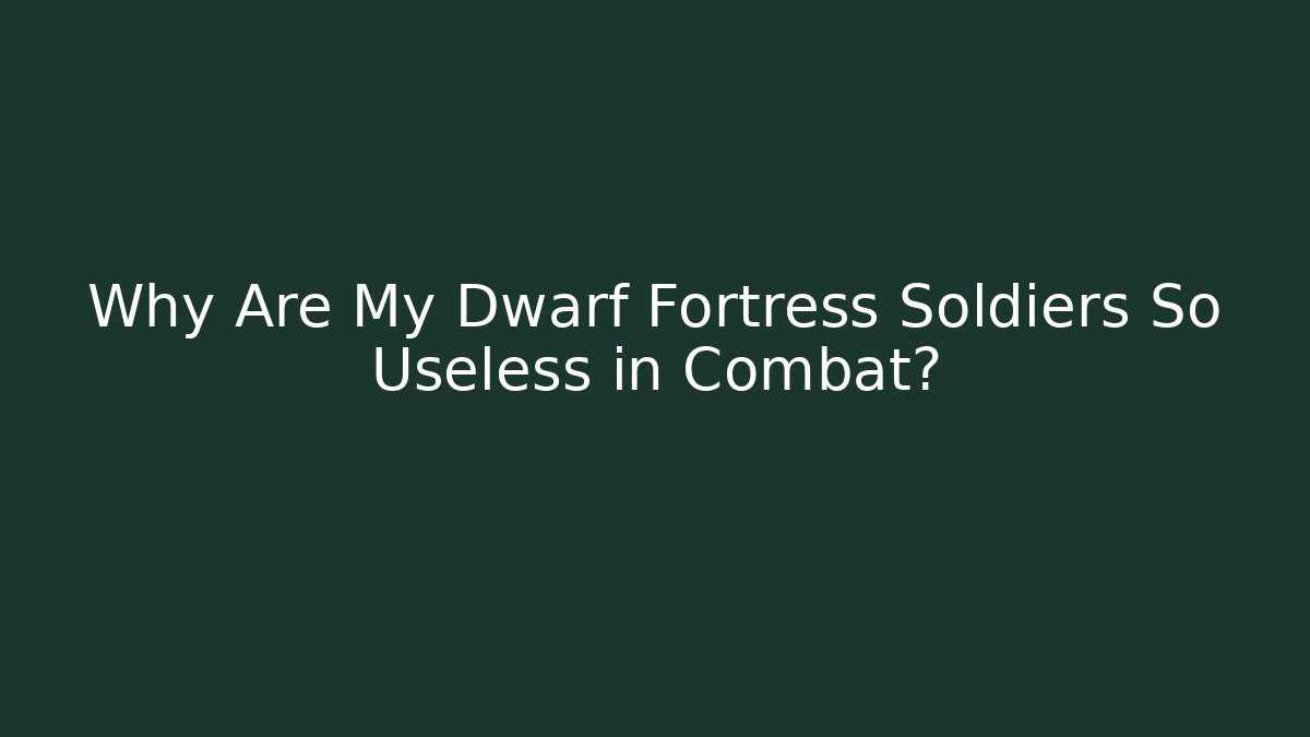 Why Are My Dwarf Fortress Soldiers So Useless in Combat?