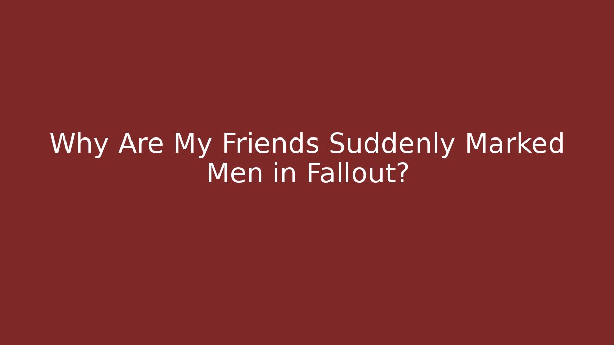 Why Are My Friends Suddenly Marked Men in Fallout?