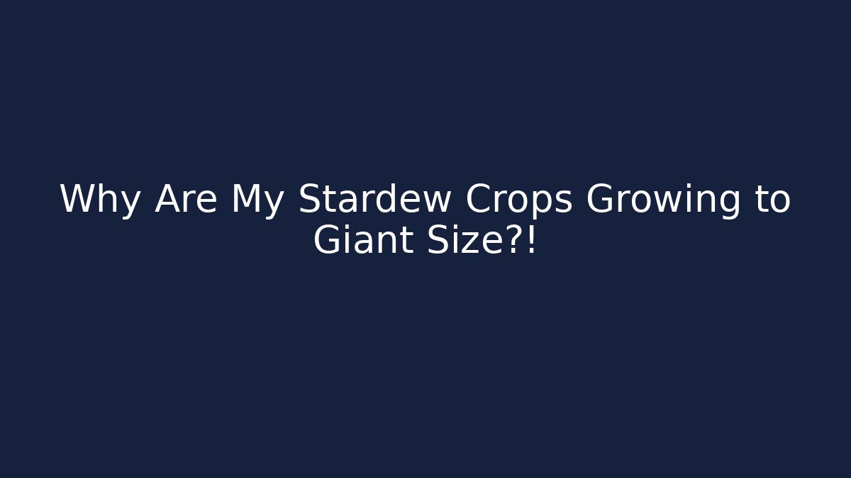 Why Are My Stardew Crops Growing to Giant Size?!