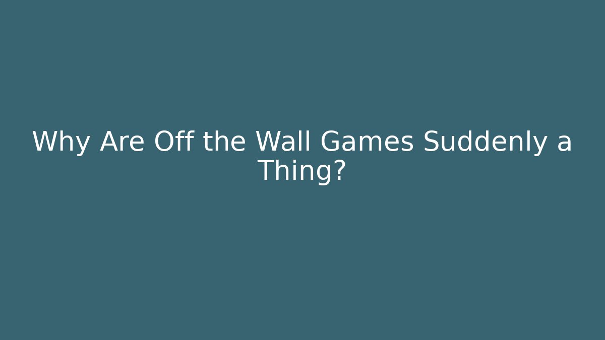 Why Are Off the Wall Games Suddenly a Thing?