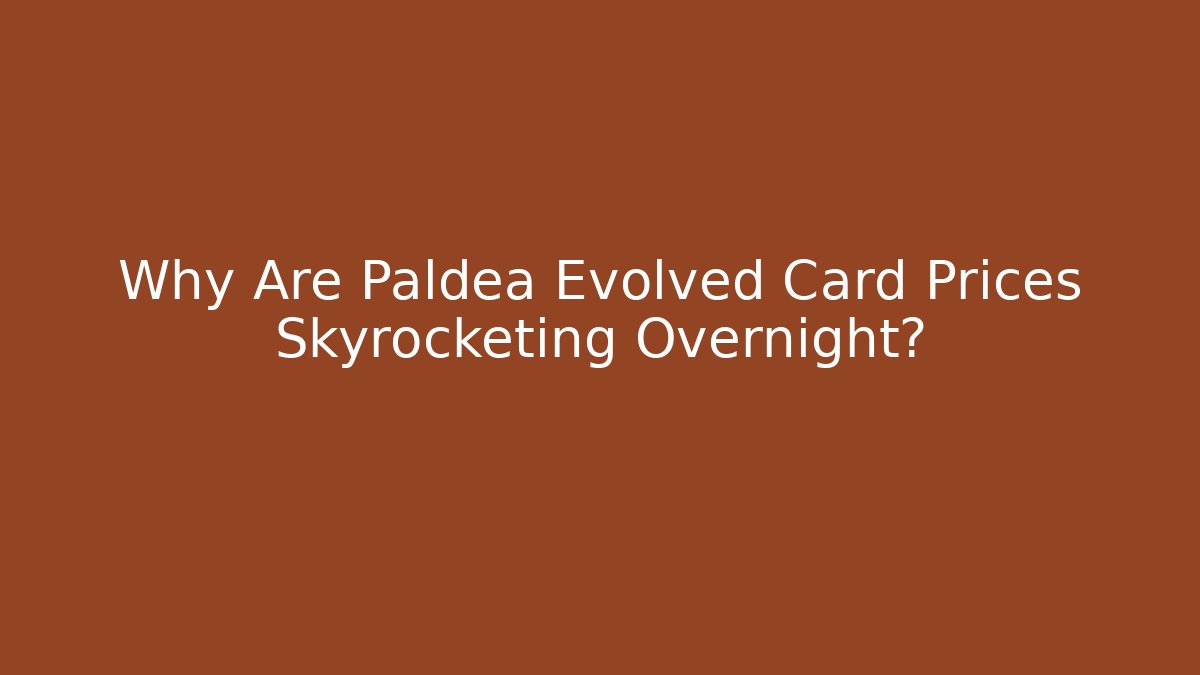 Why Are Paldea Evolved Card Prices Skyrocketing Overnight?