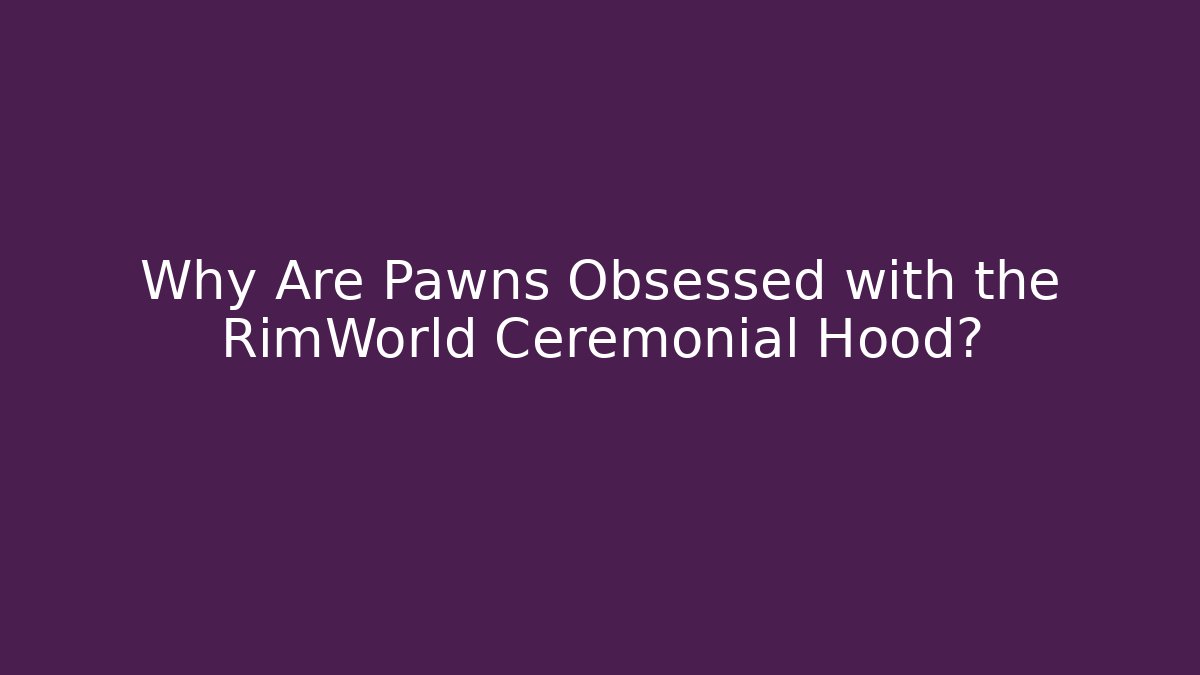 Why Are Pawns Obsessed with the RimWorld Ceremonial Hood?