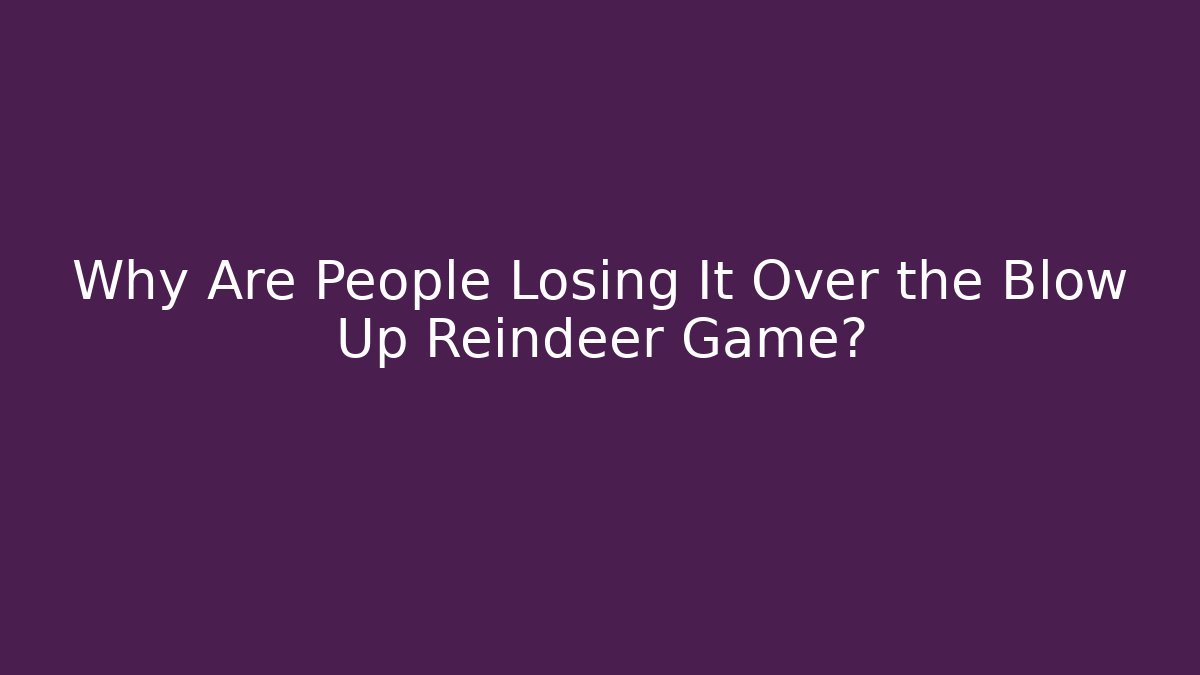 Why Are People Losing It Over the Blow Up Reindeer Game?