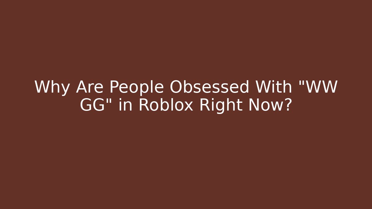 Why Are People Obsessed With "WW GG" in Roblox Right Now?