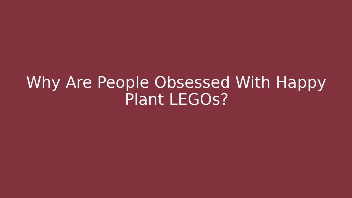 Why Are People Obsessed With Happy Plant LEGOs?