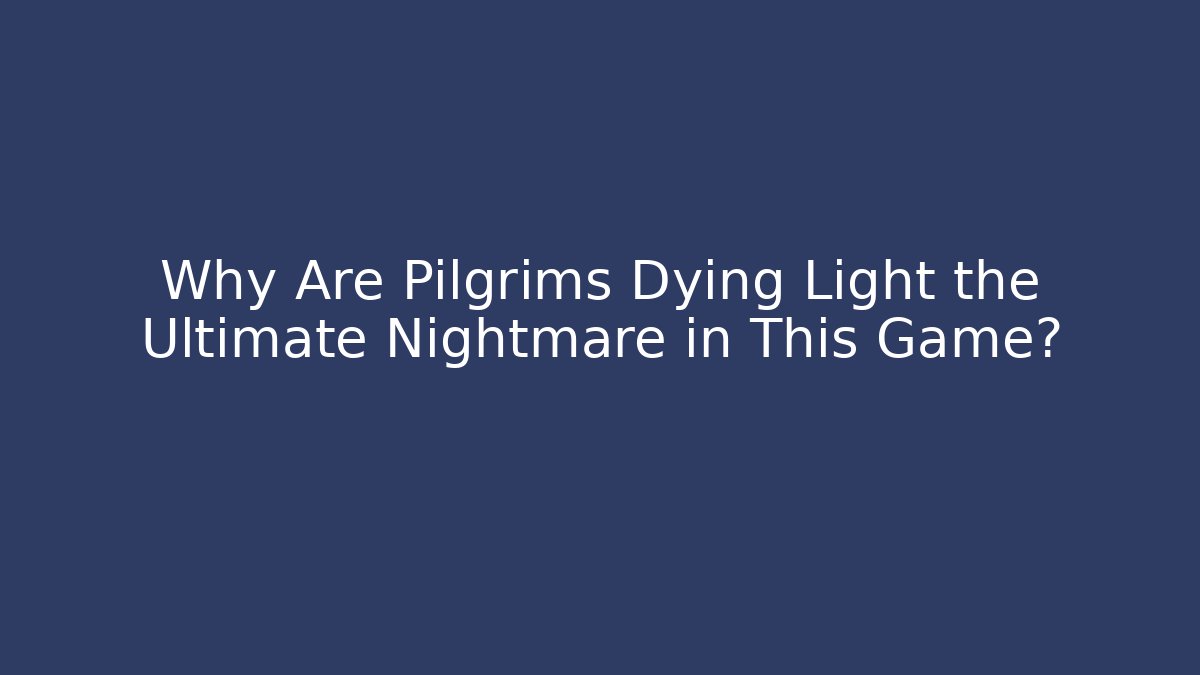 Why Are Pilgrims Dying Light the Ultimate Nightmare in This Game?