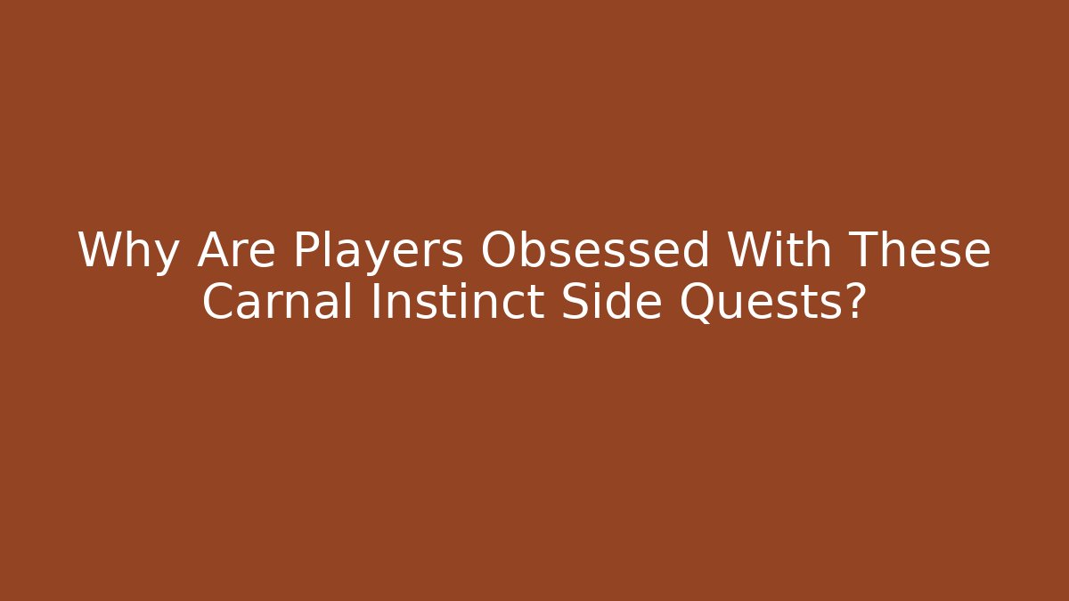 Why Are Players Obsessed With These Carnal Instinct Side Quests?