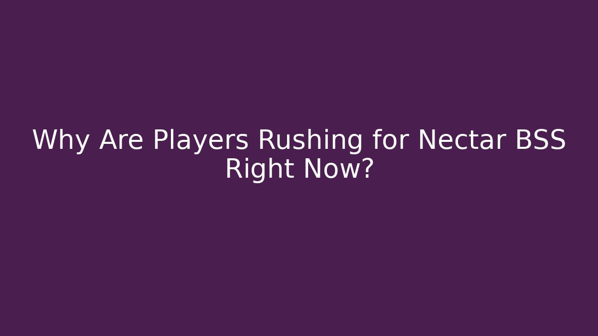 Why Are Players Rushing for Nectar BSS Right Now?