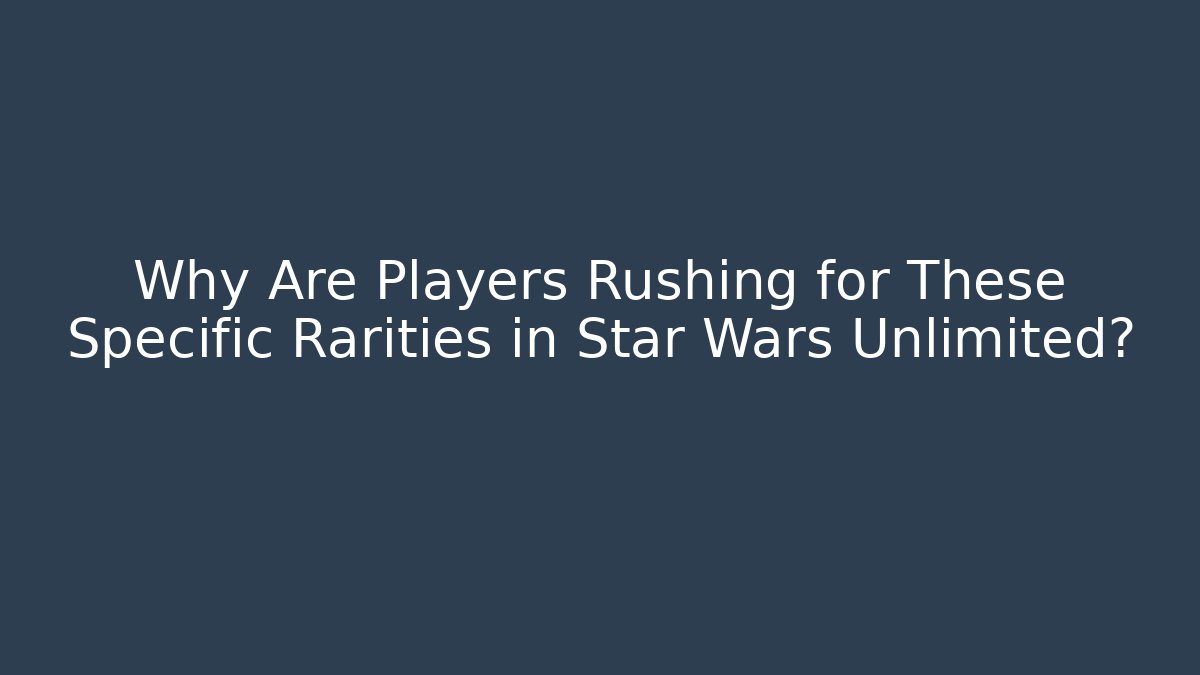Why Are Players Rushing for These Specific Rarities in Star Wars Unlimited?