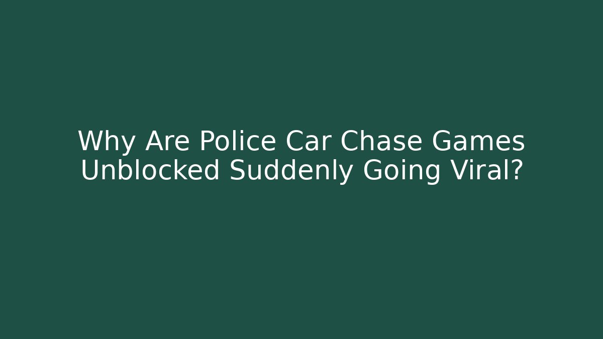 Why Are Police Car Chase Games Unblocked Suddenly Going Viral?