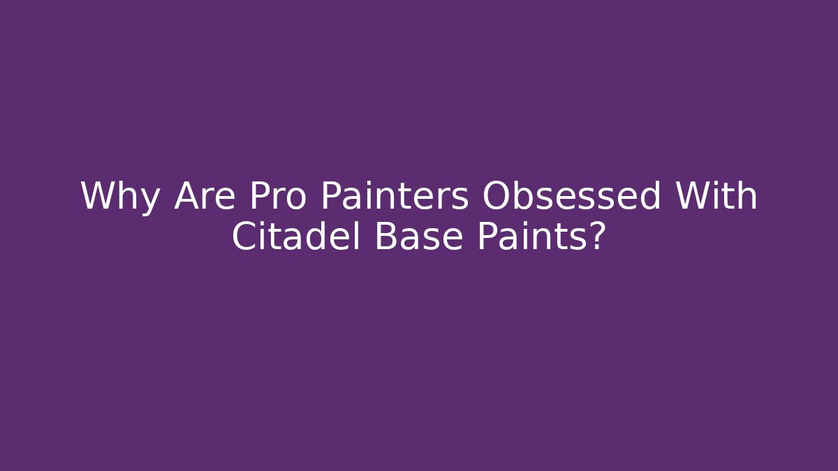 Why Are Pro Painters Obsessed With Citadel Base Paints?