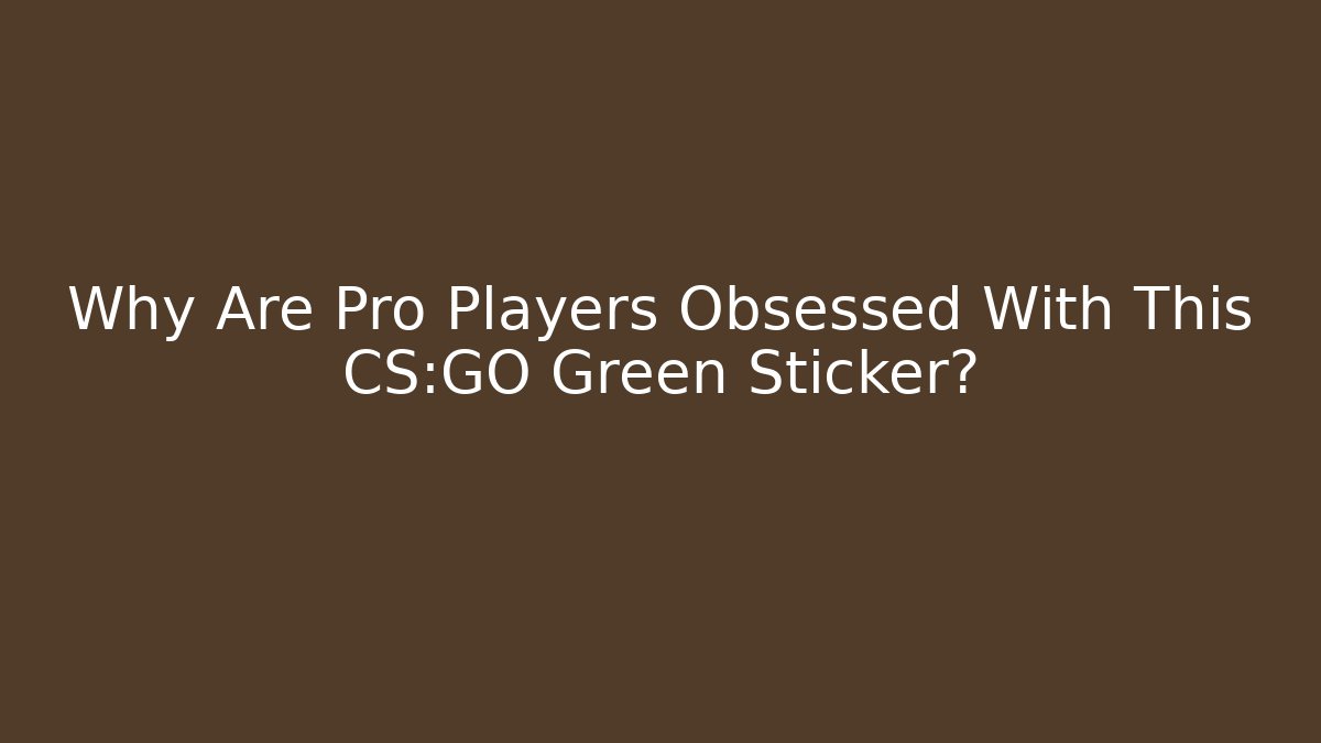 Why Are Pro Players Obsessed With This CS:GO Green Sticker?