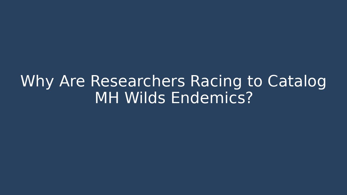 Why Are Researchers Racing to Catalog MH Wilds Endemics?