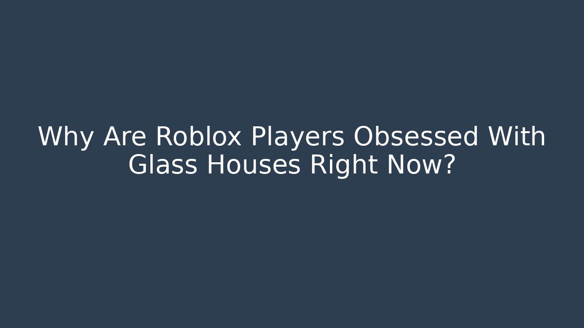 Why Are Roblox Players Obsessed With Glass Houses Right Now?