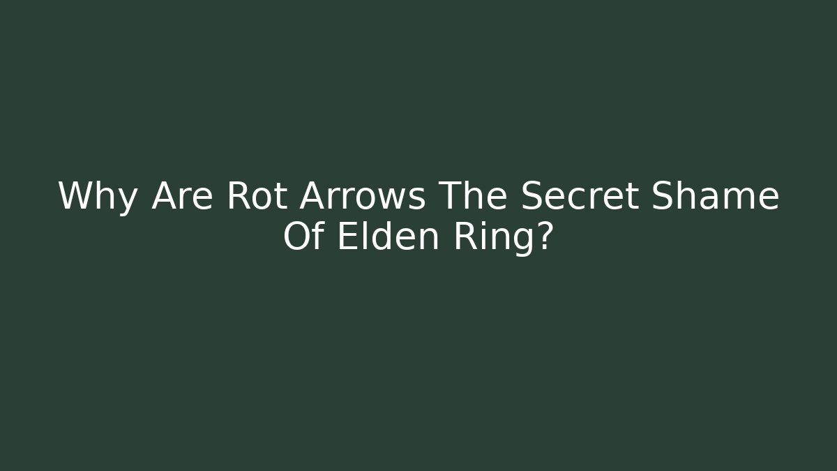 Why Are Rot Arrows The Secret Shame Of Elden Ring?