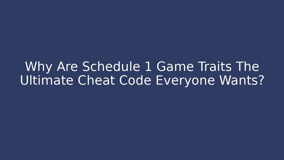 Why Are Schedule 1 Game Traits The Ultimate Cheat Code Everyone Wants?