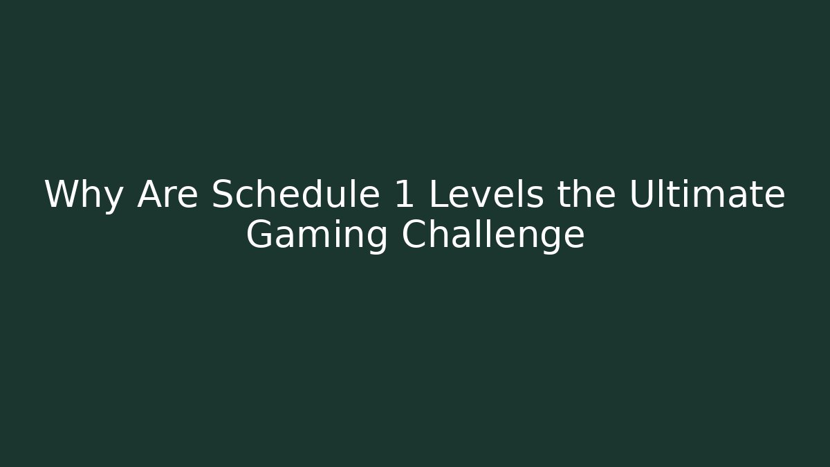 Why Are Schedule 1 Levels the Ultimate Gaming Challenge