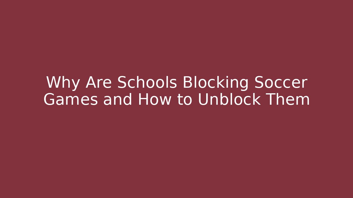 Why Are Schools Blocking Soccer Games and How to Unblock Them