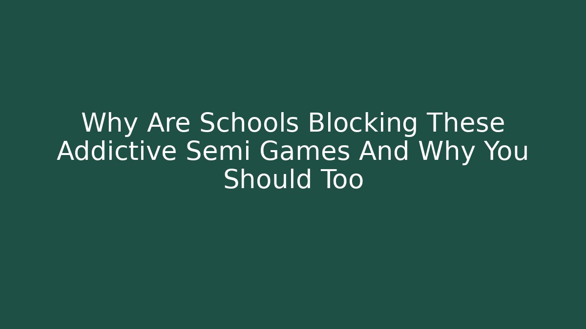Why Are Schools Blocking These Addictive Semi Games And Why You Should Too