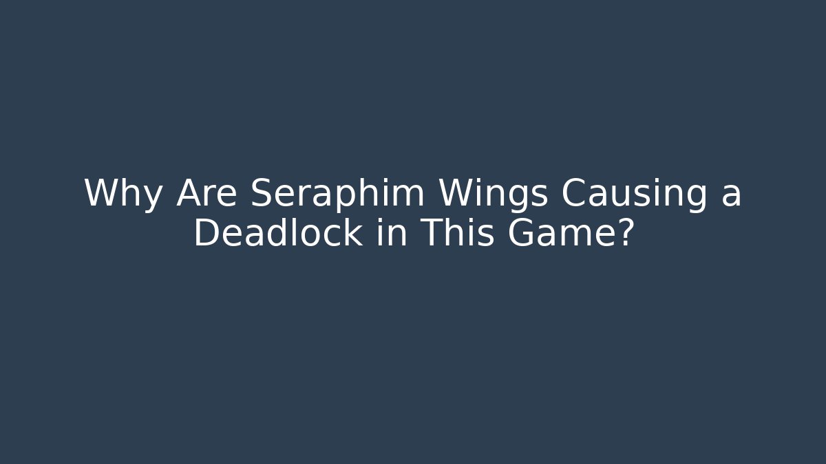 Why Are Seraphim Wings Causing a Deadlock in This Game? - Método de Aprovação