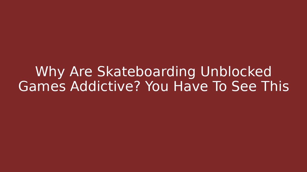 Why Are Skateboarding Unblocked Games Addictive? You Have To See This