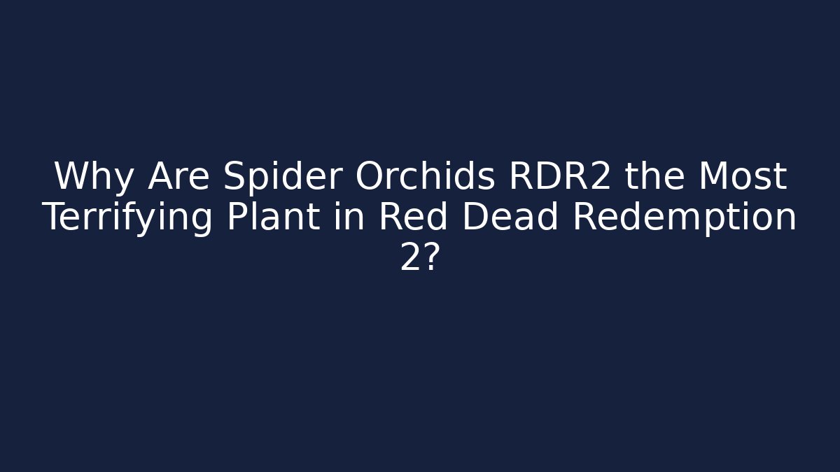 Why Are Spider Orchids RDR2 the Most Terrifying Plant in Red Dead Redemption 2?