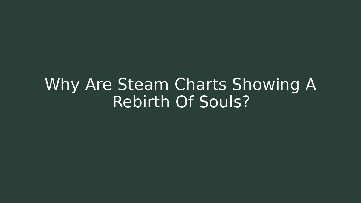 Why Are Steam Charts Showing A Rebirth Of Souls?