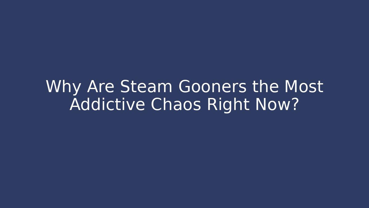 Why Are Steam Gooners the Most Addictive Chaos Right Now?
