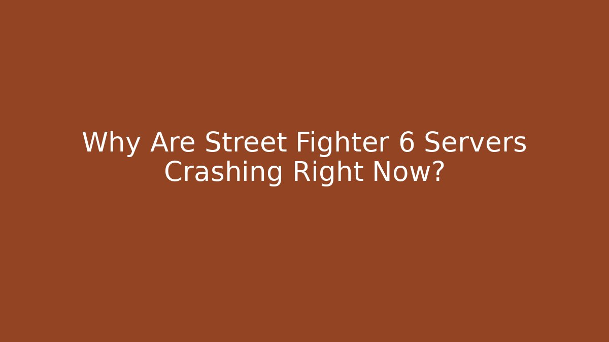 Why Are Street Fighter 6 Servers Crashing Right Now?