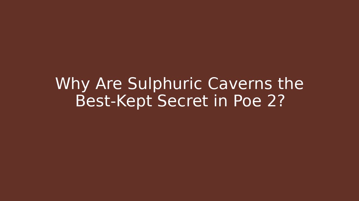 Why Are Sulphuric Caverns the Best-Kept Secret in Poe 2?