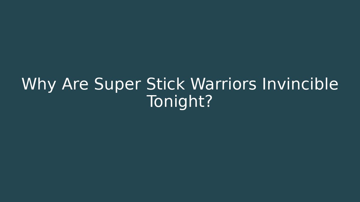 Why Are Super Stick Warriors Invincible Tonight?