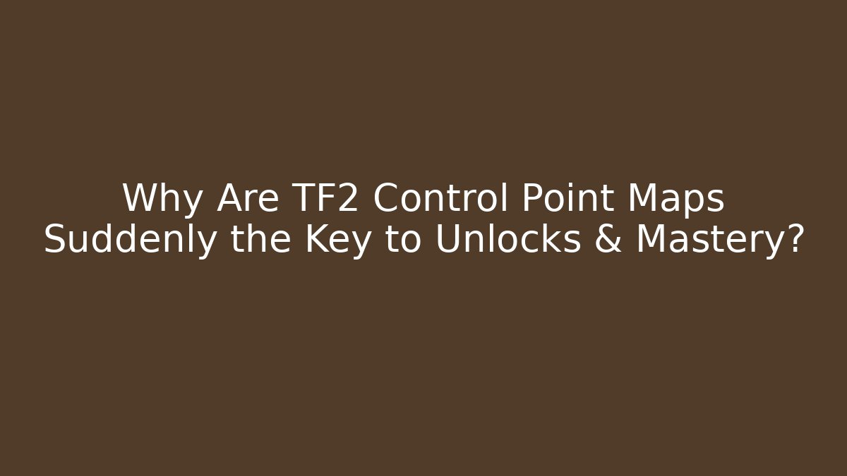 Why Are TF2 Control Point Maps Suddenly the Key to Unlocks & Mastery?