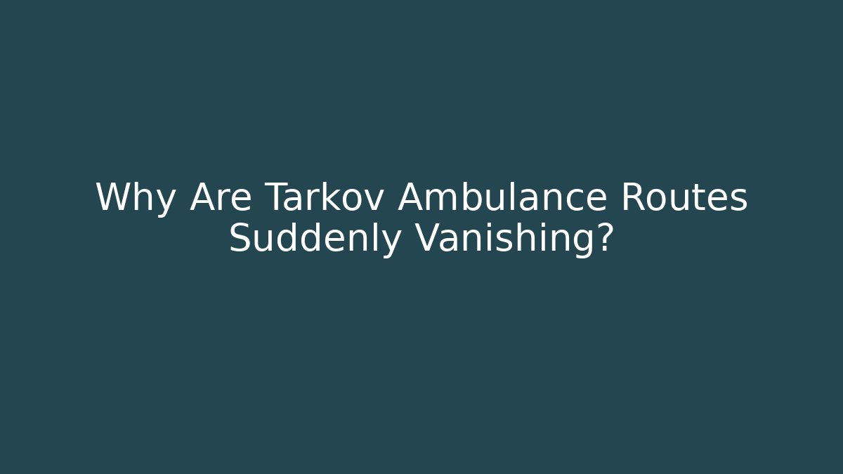 Why Are Tarkov Ambulance Routes Suddenly Vanishing?