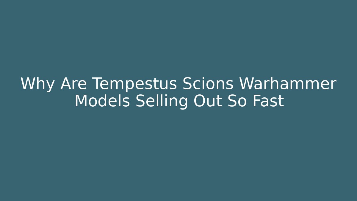 Why Are Tempestus Scions Warhammer Models Selling Out So Fast